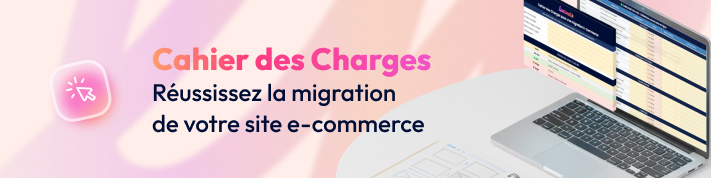 Cahier des charges pour préparer sereinement sa migration e-commerce